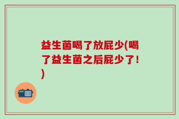益生菌喝了放屁少(喝了益生菌之后屁少了！)