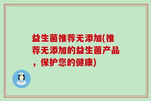 益生菌推荐无添加(推荐无添加的益生菌产品，保护您的健康)