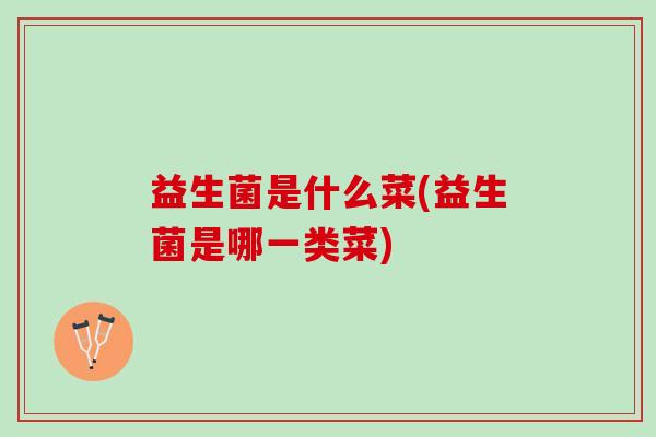 益生菌是什么菜(益生菌是哪一类菜)