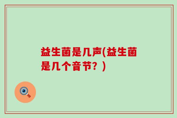 益生菌是几声(益生菌是几个音节？)