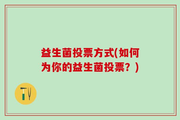 益生菌投票方式(如何为你的益生菌投票?) 益生菌投票方式(如何为你的益生菌投票?)