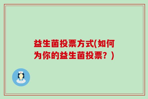益生菌投票方式(如何为你的益生菌投票?) 益生菌投票方式(如何为你的益生菌投票?)