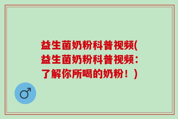 益生菌奶粉科普视频(益生菌奶粉科普视频：了解你所喝的奶粉！)