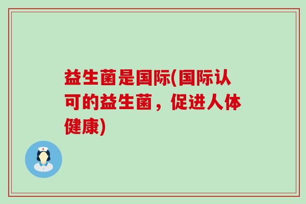 益生菌是国际(国际认可的益生菌，促进人体健康)