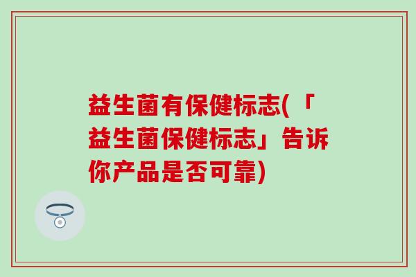 益生菌有保健标志(「益生菌保健标志」告诉你产品是否可靠)