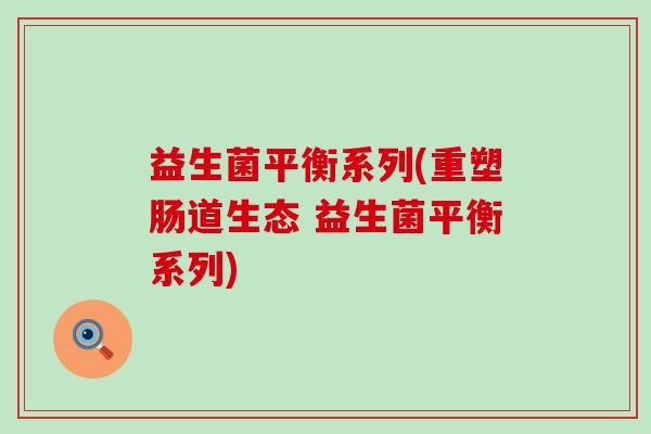 益生菌平衡系列(重塑肠道生态 益生菌平衡系列)
