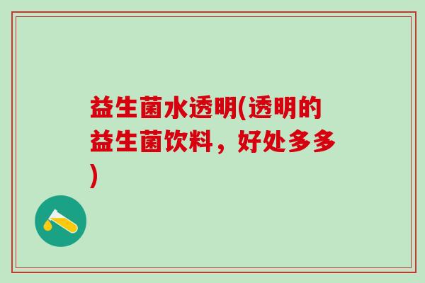 益生菌水透明(透明的益生菌饮料，好处多多)