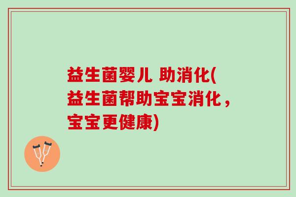 益生菌婴儿 助消化(益生菌帮助宝宝消化，宝宝更健康)