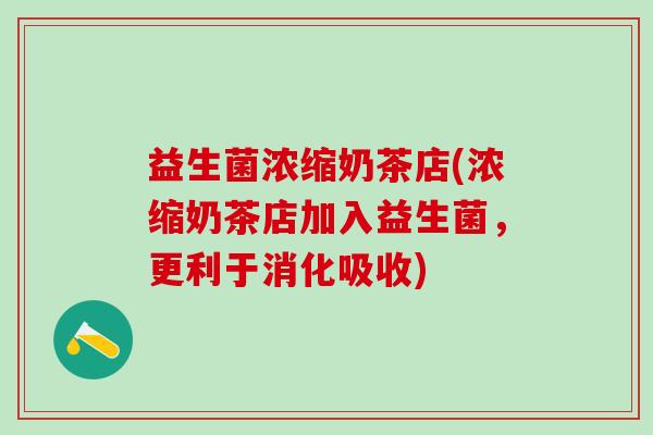 益生菌浓缩奶茶店(浓缩奶茶店加入益生菌，更利于消化吸收)