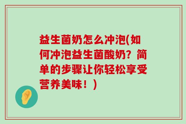 益生菌奶怎么冲泡(如何冲泡益生菌酸奶？简单的步骤让你轻松享受营养美味！)