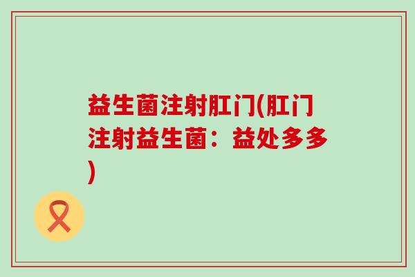 益生菌注射肛门(肛门注射益生菌：益处多多)