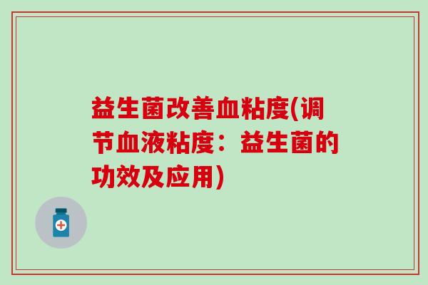 益生菌改善血粘度(调节血液粘度：益生菌的功效及应用)