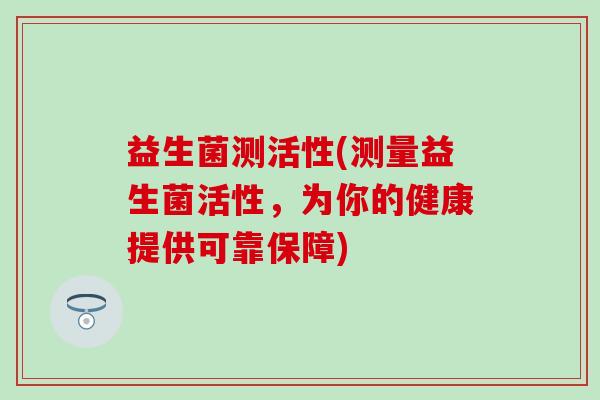 益生菌测活性(测量益生菌活性，为你的健康提供可靠保障)