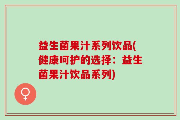 益生菌果汁系列饮品(健康呵护的选择：益生菌果汁饮品系列)
