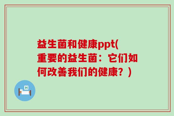 益生菌和健康ppt(重要的益生菌:它们如何改善我们的健康?) 益生菌和健康ppt(重要的益生菌:它们如何改善我们的健康?)