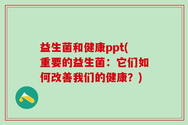 益生菌和健康ppt(重要的益生菌:它们如何改善我们的健康?) 益生菌和健康ppt(重要的益生菌:它们如何改善我们的健康?)