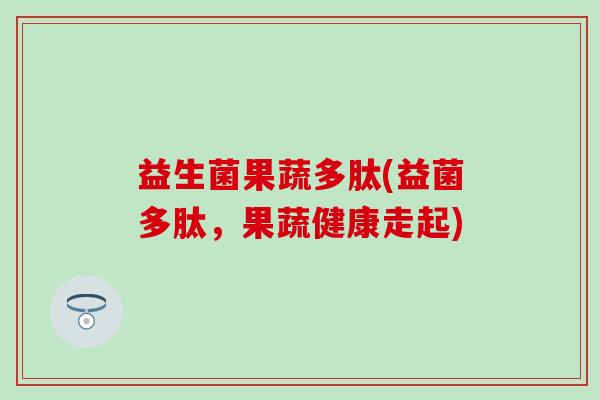益生菌果蔬多肽(益菌多肽,果蔬健康走起) 益生菌果蔬多肽(益菌多肽,果蔬健康走起)
