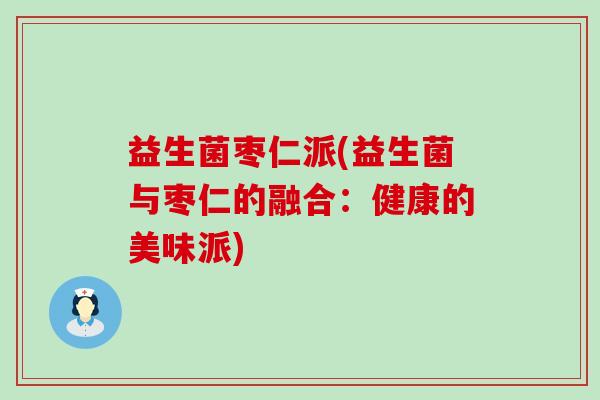 益生菌枣仁派(益生菌与枣仁的融合:健康的美味派) 益生菌枣仁派(益生菌与枣仁的融合:健康的美味派)