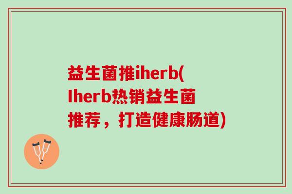 益生菌推iherb(Iherb热销益生菌推荐,打造健康肠道) 益生菌推iherb(Iherb热销益生菌推荐,打造健康肠道)