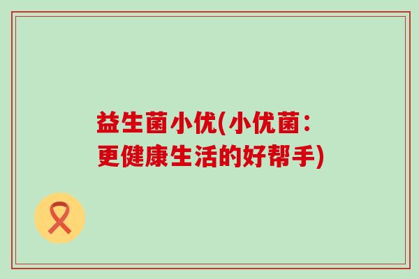 益生菌小优(小优菌：更健康生活的好帮手)