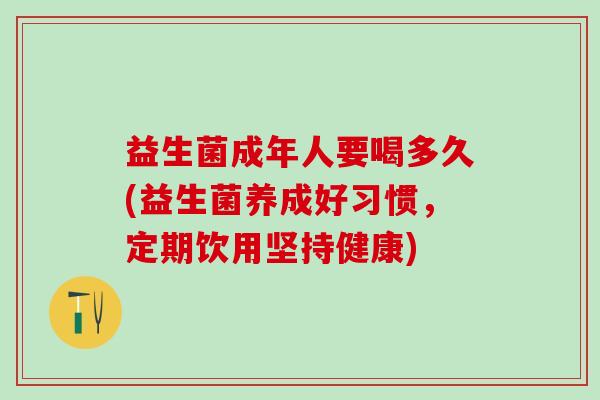益生菌成年人要喝多久(益生菌养成好习惯，定期饮用坚持健康)