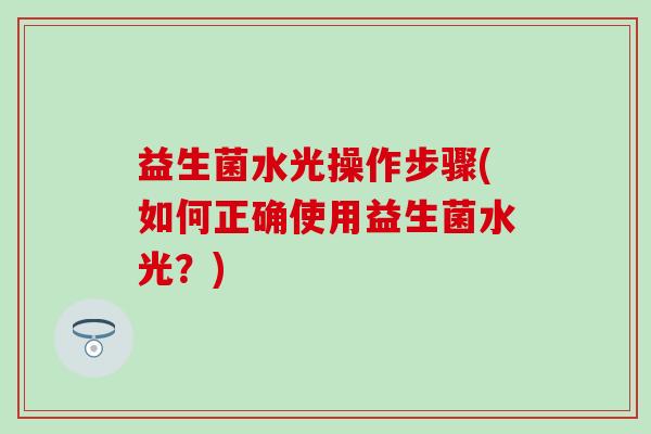 益生菌水光操作步骤(如何正确使用益生菌水光？)