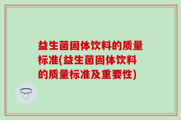 益生菌固体饮料的质量标准(益生菌固体饮料的质量标准及重要性) 益生菌固体饮料的质量标准(益生菌固体饮料的质量标准及重要性)