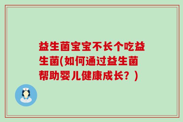 益生菌宝宝不长个吃益生菌(如何通过益生菌帮助婴儿健康成长？)