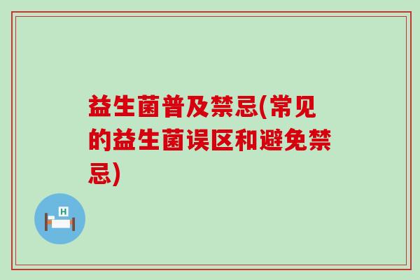 益生菌普及禁忌(常见的益生菌误区和避免禁忌)
