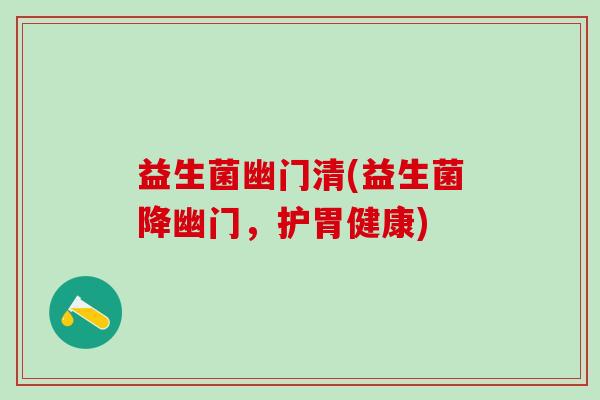 益生菌幽门清(益生菌降幽门，护胃健康)