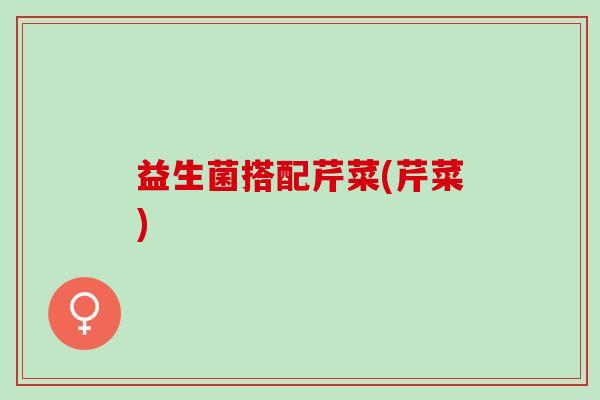 益生菌搭配芹菜(芹菜)