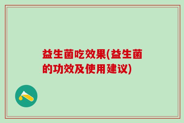 益生菌吃效果(益生菌的功效及使用建议)