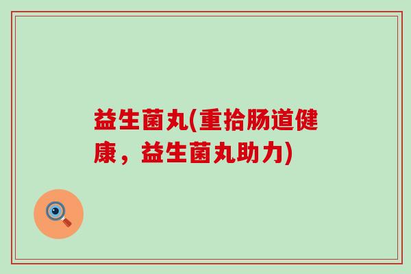 益生菌丸(重拾肠道健康，益生菌丸助力)