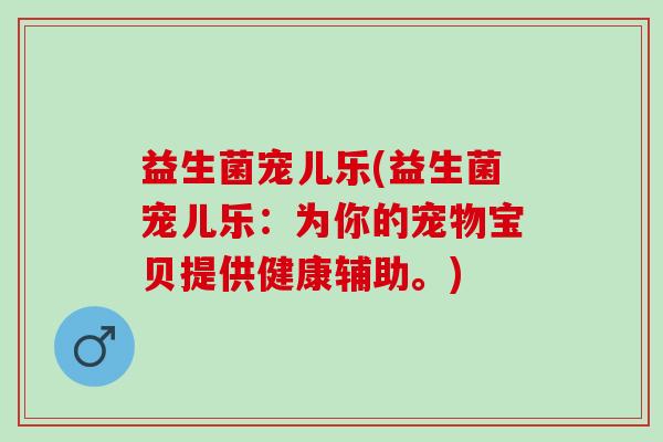 益生菌宠儿乐(益生菌宠儿乐：为你的宠物宝贝提供健康辅助。)