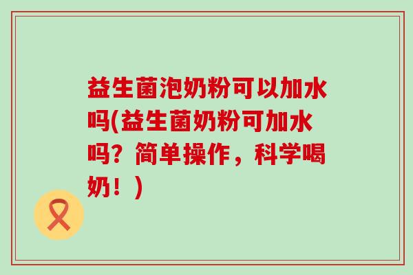 益生菌泡奶粉可以加水吗(益生菌奶粉可加水吗？简单操作，科学喝奶！)