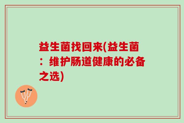 益生菌找回来(益生菌：维护肠道健康的必备之选)