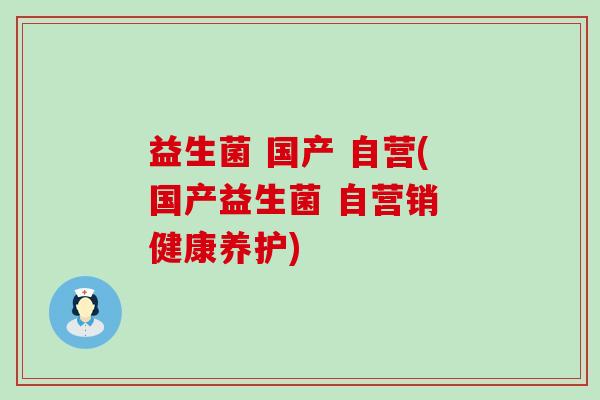 益生菌 国产 自营(国产益生菌 自营销 健康养护)