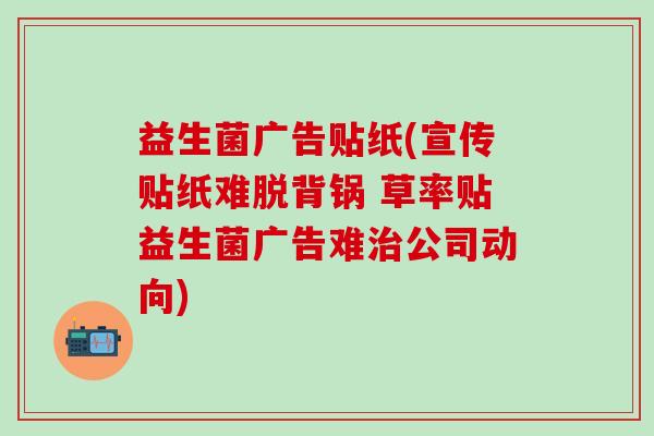 益生菌广告贴纸(宣传贴纸难脱背锅 草率贴益生菌广告难公司动向)