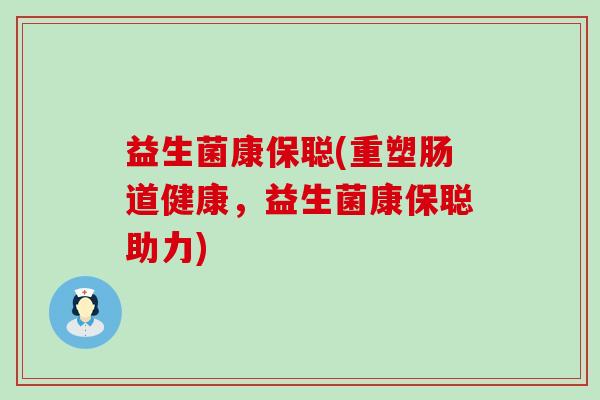 益生菌康保聪(重塑肠道健康，益生菌康保聪助力)