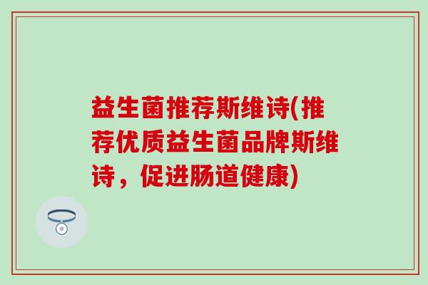 益生菌推荐斯维诗(推荐优质益生菌品牌斯维诗，促进肠道健康)