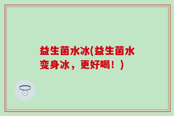 益生菌水冰(益生菌水变身冰，更好喝！)
