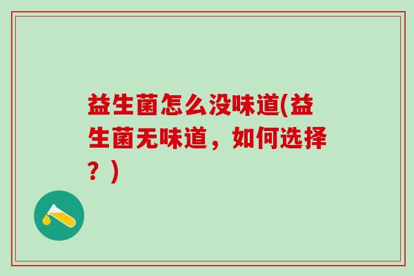 益生菌怎么没味道(益生菌无味道，如何选择？)