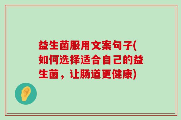 益生菌服用文案句子(如何选择适合自己的益生菌,让肠道更健康) 益生菌服用文案句子(如何选择适合自己的益生菌,让肠道更健康)