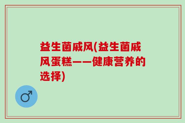 益生菌戚风(益生菌戚风蛋糕——健康营养的选择)