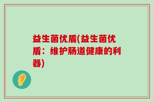 益生菌优盾(益生菌优盾：维护肠道健康的利器)