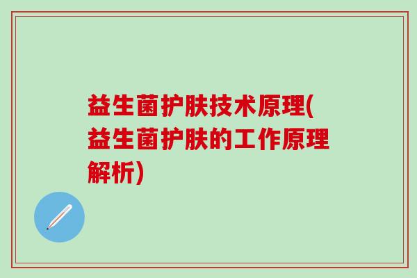 益生菌护肤技术原理(益生菌护肤的工作原理解析)