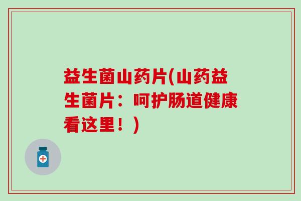 益生菌山药片(山药益生菌片：呵护肠道健康看这里！)