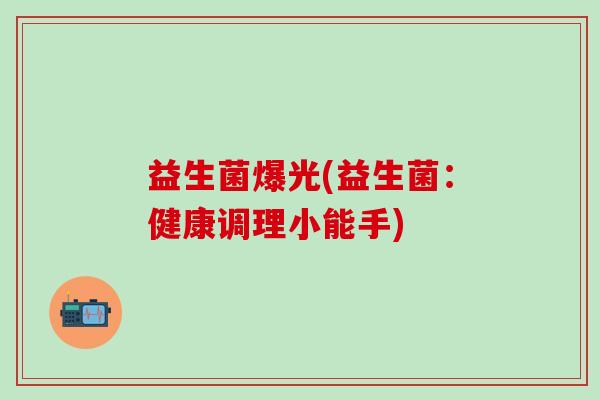 益生菌爆光(益生菌：健康调理小能手)