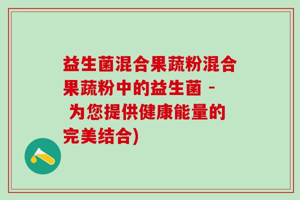 益生菌混合果蔬粉混合果蔬粉中的益生菌 - 为您提供健康能量的完美结合) 益生菌混合果蔬粉混合果蔬粉中的益生菌 - 为您提供健康能量的完美结合)