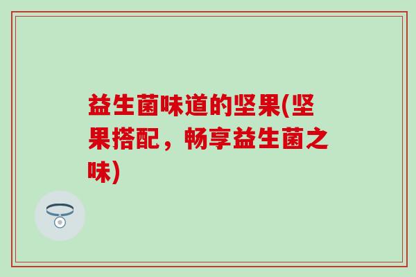 益生菌味道的坚果(坚果搭配，畅享益生菌之味)